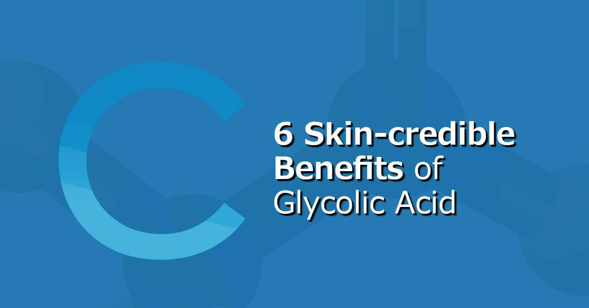 6 Skin-credible Benefits Glycolic Acid